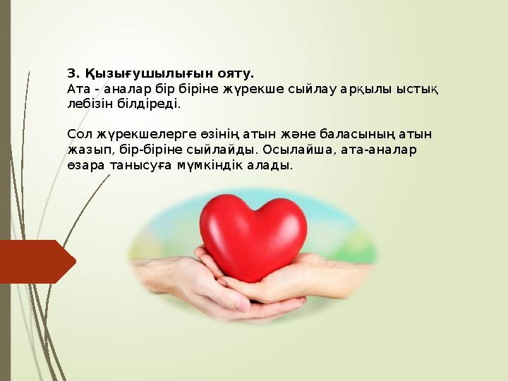3. Қызығушылығын ояту. Ата - аналар бір біріне жүрекше сыйлау арқылы ыстық лебізін білдіреді. Сол жүрекшелерге өзі