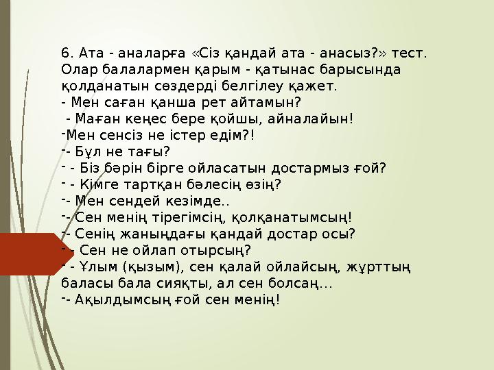 6. Ата - аналарға «Сіз қандай ата - анасыз?» тест. Олар балалармен қарым - қатынас барысында қолданатын сөздерді