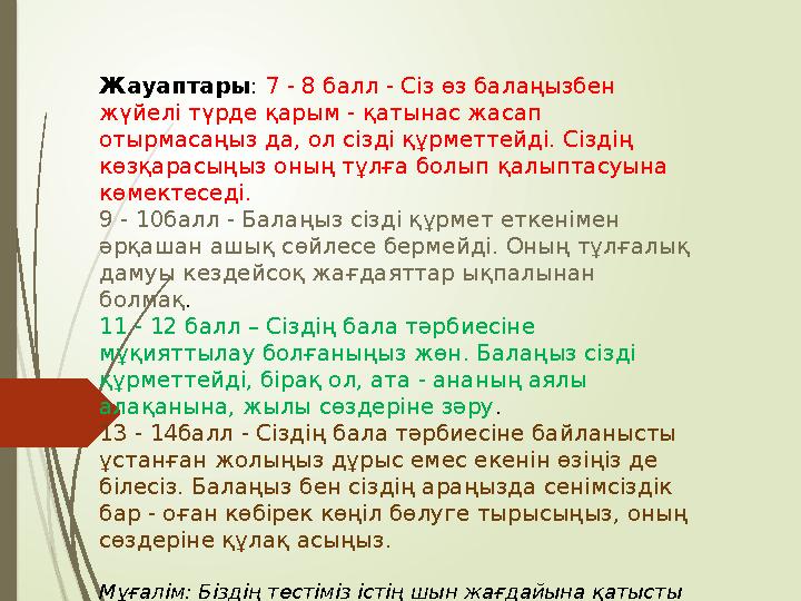 Жауаптары : 7 - 8 балл - Сіз өз балаңызбен жүйелі түрде қарым - қатынас жасап отырмасаңыз да, ол сізді құрметтейд