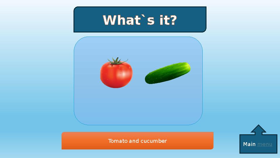 What`s it? Tomato and cucumber Main menu