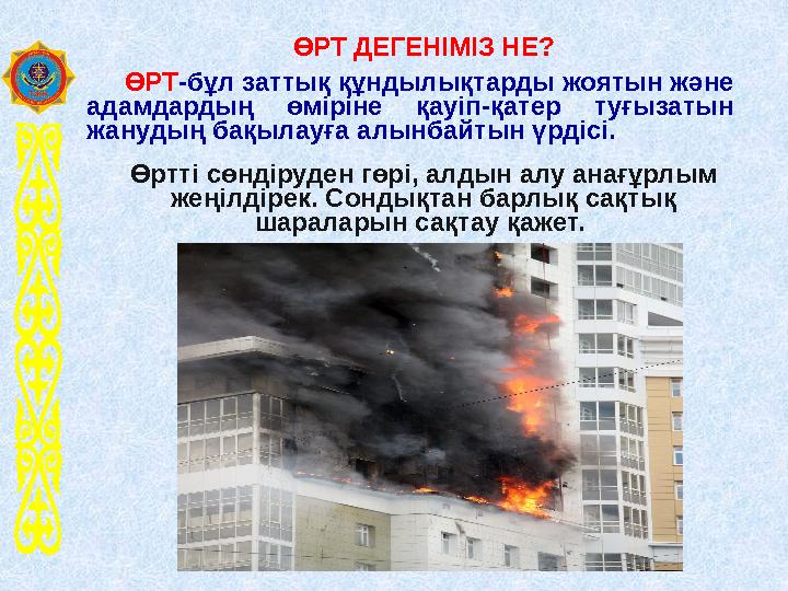 ӨРТ ДЕГЕНІМІЗ НЕ? ӨРТ-бұл заттық құндылықтарды жоятын және адамдардың өміріне қауіп-қатер туғызатын жанудың бақылауға алы ӨРТ ДЕГЕНІМІЗ НЕ? ӨРТ-бұл заттық құндылықтарды жоятын және адамдардың өміріне қауіп-қатер туғызатын жанудың бақылауға алы