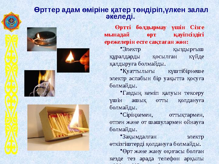 Өртті болдырмау үшін Сізге мынадай өрт қауіпсіздігі ережелерін есте сақтаған жөн: •Электр қыздырғыш құралдарды қосылған күйде Өртті болдырмау үшін Сізге мынадай өрт қауіпсіздігі ережелерін есте сақтаған жөн: •Электр қыздырғыш құралдарды қосылған күйде