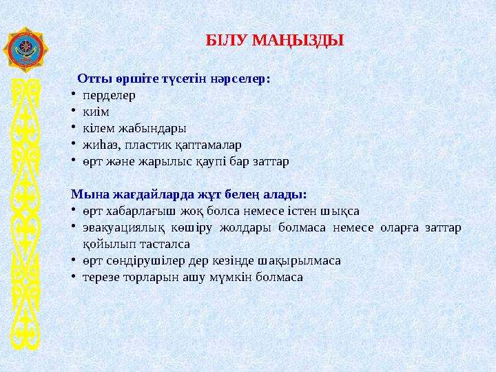 8 БІЛУ МАҢЫЗДЫ Отты өршіте түсетін нәрселер: •перделер •киім •кілем жабындары •жиһаз, пластик қаптамалар •өрт және жарылыс 8 БІЛУ МАҢЫЗДЫ Отты өршіте түсетін нәрселер: •перделер •киім •кілем жабындары •жиһаз, пластик қаптамалар •өрт және жарылыс