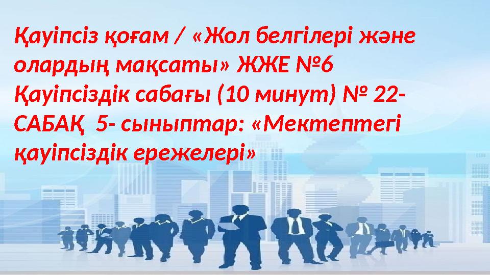 Қауіпсіз қоғам / «Жол белгілері және олардың мақсаты» ЖЖЕ №6 Қауіпсіздік сабағы (10 минут) № 22- САБАҚ 5- сыныптар: «Мектептег Қауіпсіз қоғам / «Жол белгілері және олардың мақсаты» ЖЖЕ №6 Қауіпсіздік сабағы (10 минут) № 22- САБАҚ 5- сыныптар: «Мектептег