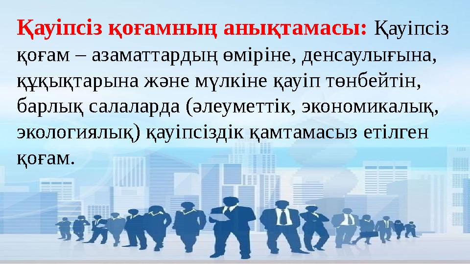 Қауіпсіз қоғамның анықтамасы: Қауіпсіз қоғам – азаматтардың өміріне, денсаулығына, құқықтарына және мүлкіне қауіп төнбейтін, Қауіпсіз қоғамның анықтамасы: Қауіпсіз қоғам – азаматтардың өміріне, денсаулығына, құқықтарына және мүлкіне қауіп төнбейтін,