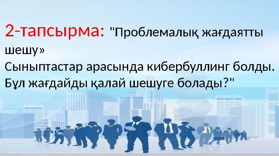 2-тапсырма: "Проблемалық жағдаятты шешу» Сыныптастар арасында кибербуллинг болды. Бұл жағдайды қалай шешуге болады?" 2-тапсырма: "Проблемалық жағдаятты шешу» Сыныптастар арасында кибербуллинг болды. Бұл жағдайды қалай шешуге болады?"