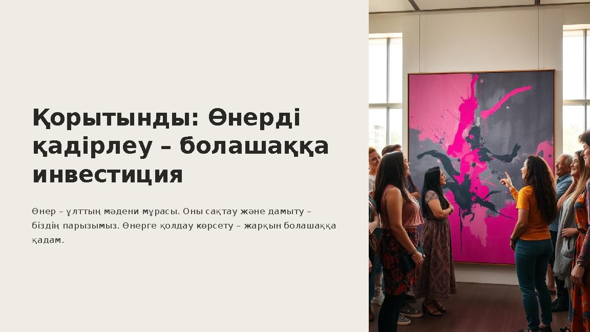 Қорытынды: Өнерді қадірлеу – болашаққа инвестиция Өнер – ұлттың мәдени мұрасы. Оны сақтау және дамыту – біздің парызымыз. Өне Қорытынды: Өнерді қадірлеу – болашаққа инвестиция Өнер – ұлттың мәдени мұрасы. Оны сақтау және дамыту – біздің парызымыз. Өне