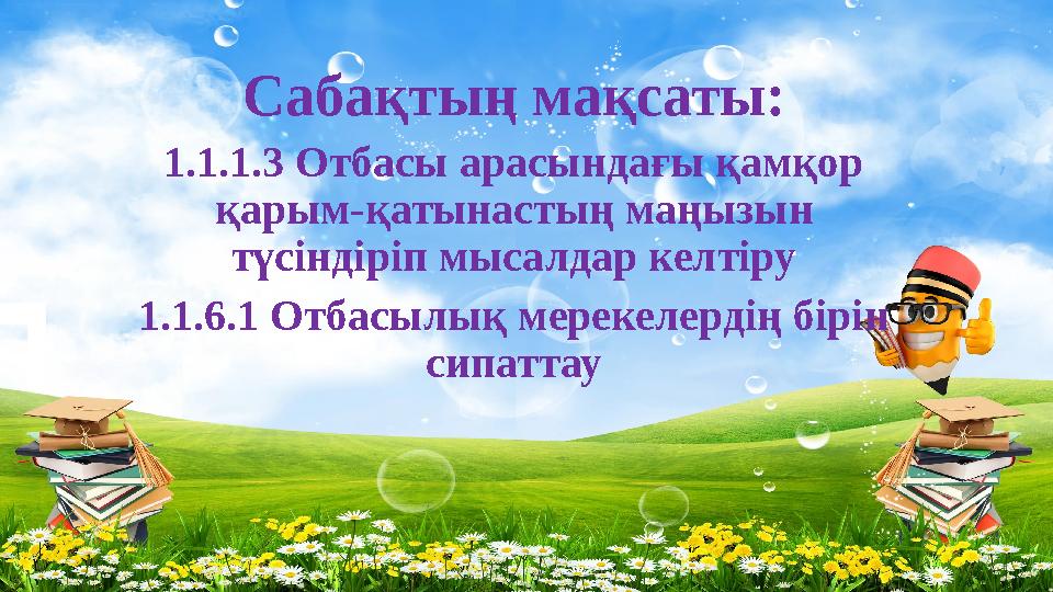 Сабақтың мақсаты: 1.1.1.3 Отбасы арасындағы қамқор қарым-қатынастың маңызын түсіндіріп мысалдар келтіру 1.1.6.1 Отбасылық мере