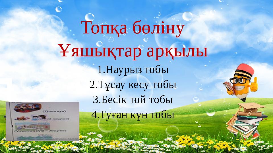 Топқа бөліну Ұяшықтар арқылы 1.Наурыз тобы 2.Тұсау кесу тобы 3.Бесік той тобы 4.Туған күн тобы