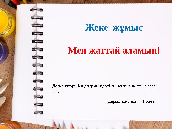 Жеке жұмыс Мен жаттай аламын! Дескриптор: Жаңа терминдерді анықтап, анықтама бере алады