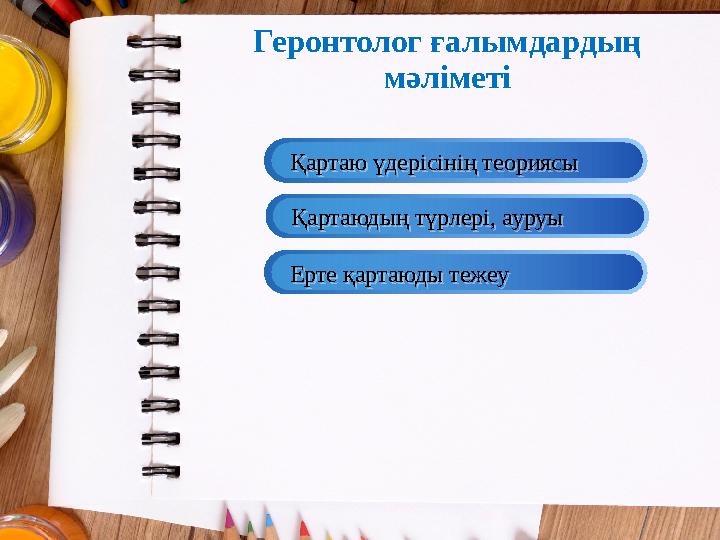Геронтолог ғалымдардың мәліметіҚартаю үдерісінің теориясы Қартаю үдерісінің теориясы Қартаюдың түрлері, ауруы Қартаюдың түрл