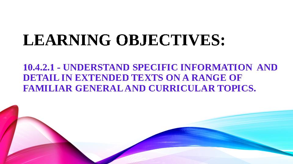 10.4.2.1 - UNDERSTAND SPECIFIC INFORMATION AND DETAIL IN EXTENDED TEXTS ON A RANGE OF FAMILIAR GENERAL AND CURRICULAR TOPICS. 10.4.2.1 - UNDERSTAND SPECIFIC INFORMATION AND DETAIL IN EXTENDED TEXTS ON A RANGE OF FAMILIAR GENERAL AND CURRICULAR TOPICS.