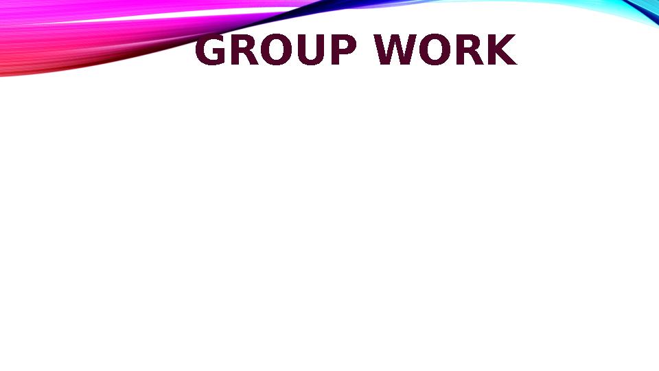 GROUP WORK GROUP WORK