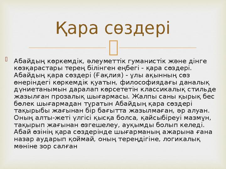   Абайдың көркемдік, әлеуметтік гуманистік және дінге көзқарастары терең білінген еңбегі - қара сөздері. Абайдың қара сөздер