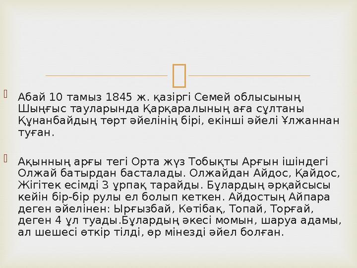   Абай 10 тамыз 1845 ж. қазіргі Семей облысының Шыңғыс тауларында Қарқаралының аға сұлтаны Құнанбайдың төрт әйелінің бірі, е