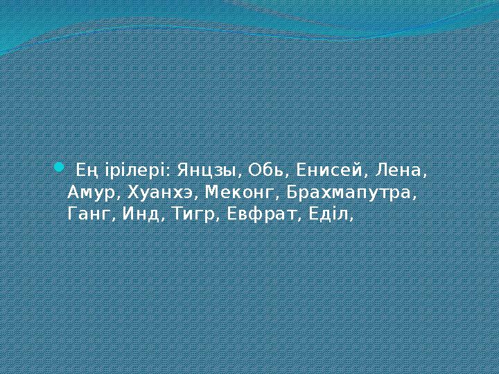  Ең ірілері: Янцзы, Обь, Енисей, Лена, Амур, Хуанхэ, Меконг, Брахмапутра, Ганг, Инд, Тигр, Евфрат, Еділ,