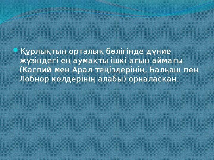 Құрлықтың орталық бөлігінде дүние жүзіндегі ең аумақты ішкі ағын аймағы (Каспий мен Арал теңіздерінің, Балқаш пен Лобнор көл