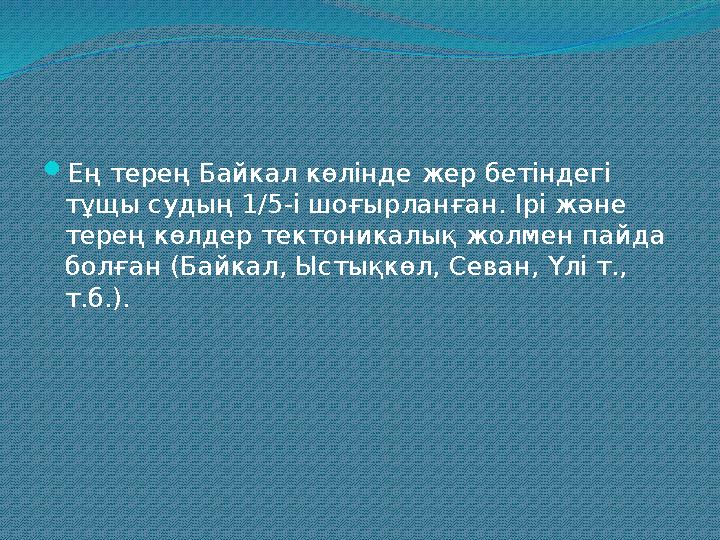 Ең терең Байкал көлінде жер бетіндегі тұщы судың 1/5-і шоғырланған. Ірі және терең көлдер тектоникалық жолмен пайда болған (
