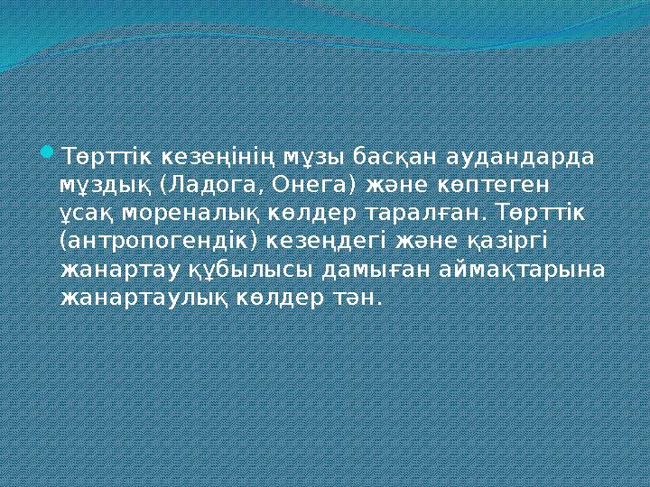 Төрттік кезеңінің мұзы басқан аудандарда мұздық (Ладога, Онега) және көптеген ұсақ мореналық көлдер таралған. Төрттік (антро