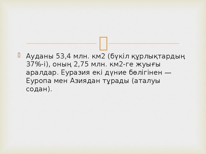  Ауданы 53,4 млн. км2 (бүкіл құрлықтардың 37%-і), оның 2,75 млн. км2-ге жуығы аралдар. Еуразия екі дүние бөлігінен — Еуропа