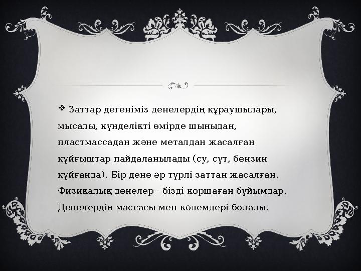  Заттар дегеніміз денелердің құраушылары, мысалы, күнделікті өмірде шыныдан, пластмассадан және металдан жасалған құйғыштар