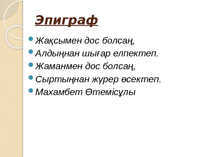 Эпиграф Жақсымен дос болсаң, Алдыңнан шығар елпектеп. Жаманмен дос болсаң, Сыртыңнан жүрер өсектеп. Махамбет Өтемісұл Эпиграф Жақсымен дос болсаң, Алдыңнан шығар елпектеп. Жаманмен дос болсаң, Сыртыңнан жүрер өсектеп. Махамбет Өтемісұл