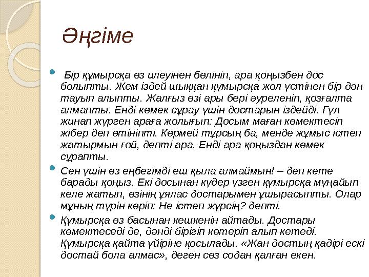 Әңгіме Бір құмырсқа өз илеуінен бөлініп, ара қоңызбен дос болыпты. Жем іздей шыққан құмырсқа жол үстінен бір дән тауы Әңгіме Бір құмырсқа өз илеуінен бөлініп, ара қоңызбен дос болыпты. Жем іздей шыққан құмырсқа жол үстінен бір дән тауы