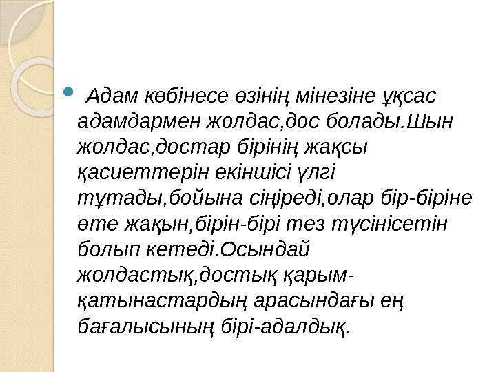  Адам көбінесе өзінің мінезіне ұқсас адамдармен жолдас,дос болады.Шын жолдас,достар бірінің жақсы қасиеттерін екіншісі Адам көбінесе өзінің мінезіне ұқсас адамдармен жолдас,дос болады.Шын жолдас,достар бірінің жақсы қасиеттерін екіншісі