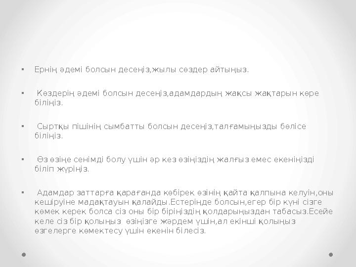•Ернің әдемі болсын десеңіз,жылы сөздер айтыңыз. • Көздерің әдемі болсын десеңіз,адамдардың жақсы жақтарын көре біліңіз. • Сырт