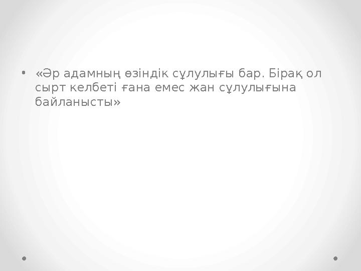 •«Әр адамның өзіндік сұлулығы бар. Бірақ ол сырт келбеті ғана емес жан сұлулығына байланысты»