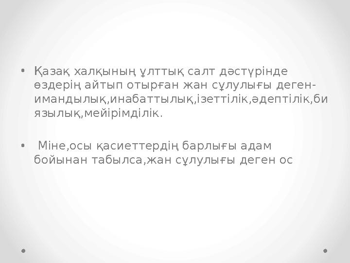•Қазақ халқының ұлттық салт дәстүрінде өздерің айтып отырған жан сұлулығы деген- имандылық,инабаттылық,ізеттілік,әдептілік,би я