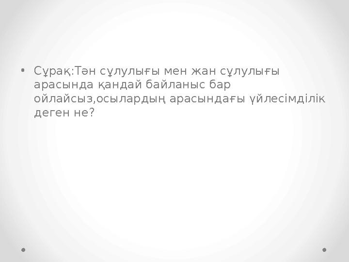 •Сұрақ:Тән сұлулығы мен жан сұлулығы арасында қандай байланыс бар ойлайсыз,осылардың арасындағы үйлесімділік деген не?