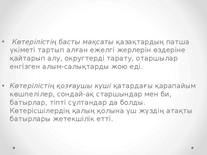 • Көтерілістің басты мақсаты қазақтардың патша үкіметі тартып алған ежелгі жерлерін өздеріне қайтарып алу, округтерді тарату,