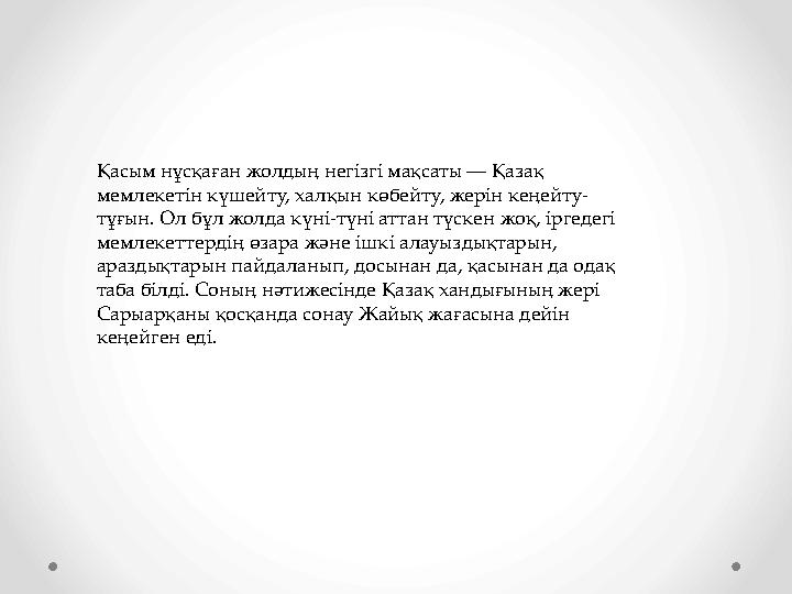 Қасым нұсқаған жолдың негізгі мақсаты — Қазақ мемлекетін күшейту, халқын көбейту, жерін кеңейту- тұғын. Ол бұл жолда күні-түні