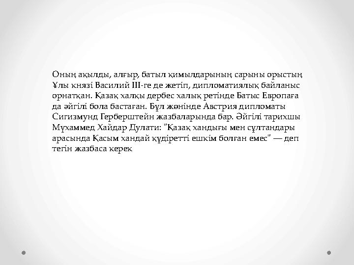 Оның ақылды, алғыр, батыл қимылдарының сарыны орыстың Ұлы князі Василий ӀӀӀ-ге де жетіп, дипломатиялық байланыс орнатқан. Қаза