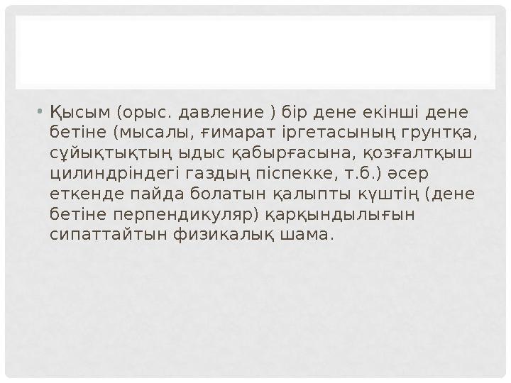 •Қысым (орыс. давление ) бір дене екінші дене бетіне (мысалы, ғимарат іргетасының грунтқа, сұйықтықтың ыдыс қабырғасына, қозға