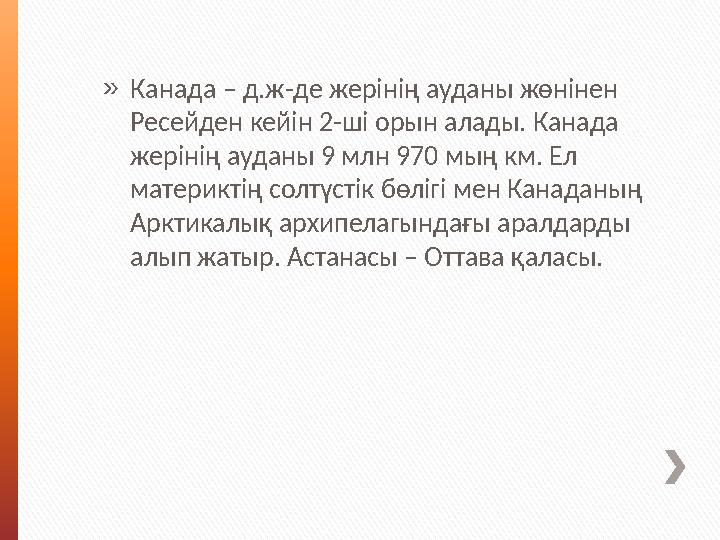 »Канада – д.ж-де жерінің ауданы жөнінен Ресейден кейін 2-ші орын алады. Канада жерінің ауданы 9 млн 970 мың км. Ел материктің