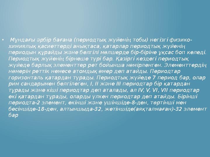 • Мұндағы әрбір бағана (периодтық жүйенің тобы) негізгі физико- химиялық қасиеттерді анықтаса, қатарлар периодтық жүйенің перио • Мұндағы әрбір бағана (периодтық жүйенің тобы) негізгі физико- химиялық қасиеттерді анықтаса, қатарлар периодтық жүйенің перио