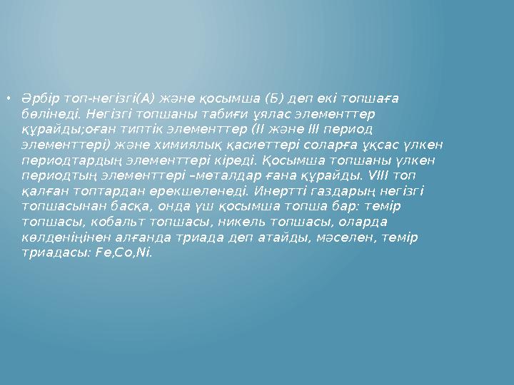 •Әрбір топ-негізгі(A) және қосымша (Б) деп екі топшаға бөлінеді. Негізгі топшаны табиғи ұялас элементтер құрайды;оған типтік э •Әрбір топ-негізгі(A) және қосымша (Б) деп екі топшаға бөлінеді. Негізгі топшаны табиғи ұялас элементтер құрайды;оған типтік э