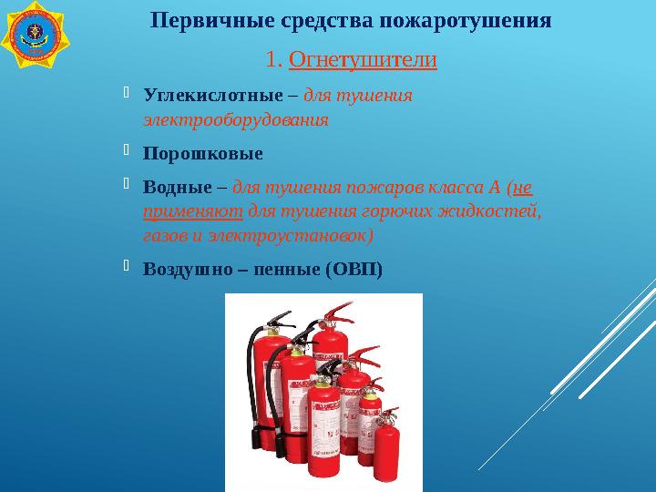 Первичные средства пожаротушения 1. Огнетушители Углекислотные – для тушения электрооборудования Порошковые Водные – для туш