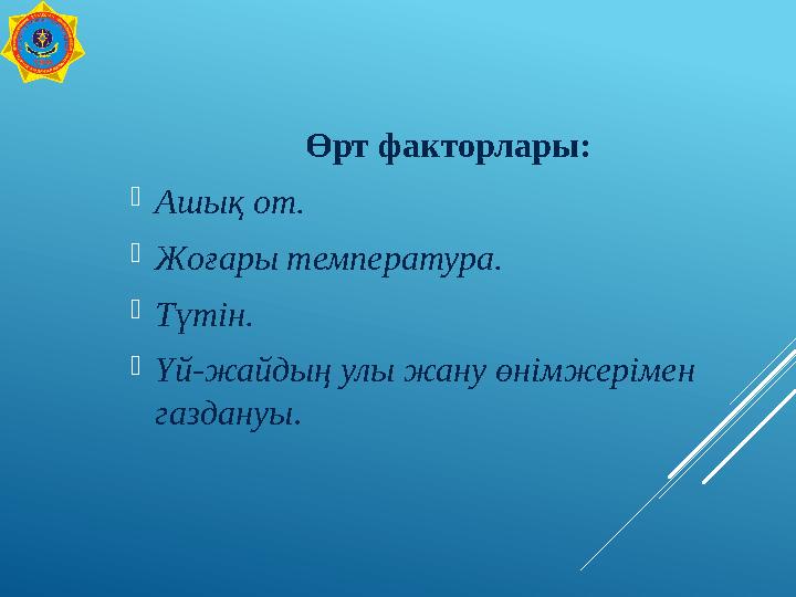 Өрт факторлары: Ашық от. Жоғары температура. Түтін. Үй-жайдың улы жану өнімжерімен газдануы.