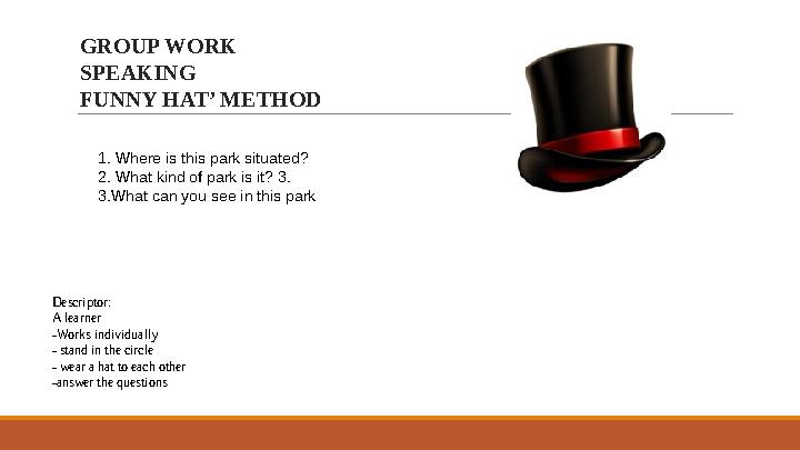 1. Where is this park situated? 2. What kind of park is it? 3. 3.What can you see in this park GROUP WORK SPEAKING FUNNY HAT’ ME