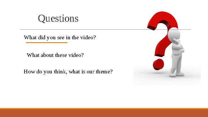 Questions What did you see in the video? How do you think, what is our theme? What about these video?
