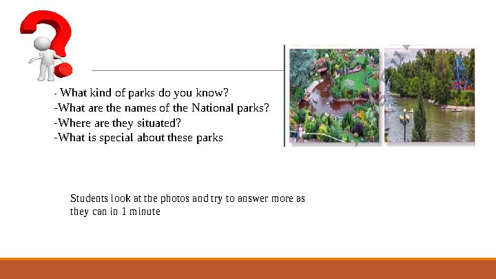 - What kind of parks do you know? -What are the names of the National parks? -Where are they situated? -What is special about th