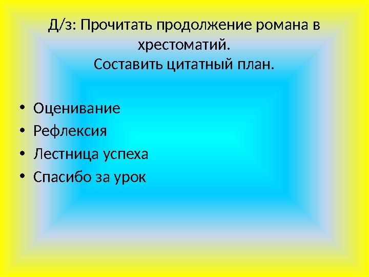 Д/з: Прочитать продолжение романа в хрестоматий. Составить цитатный план. •Оценивание •Рефлексия •Лестница успеха •Спасибо за у