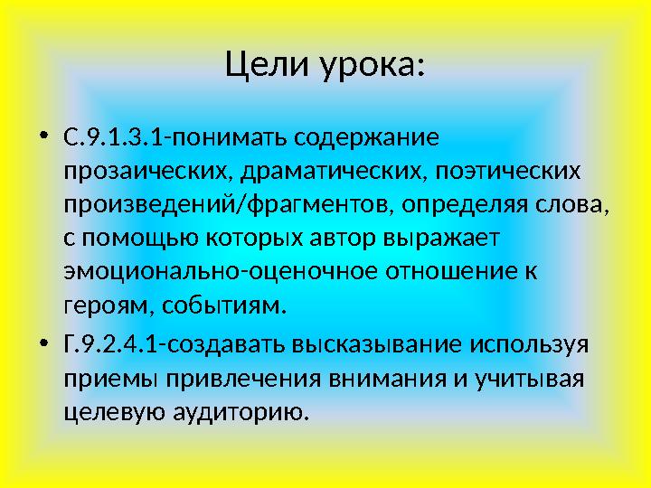 Цели урока: •С.9.1.3.1-понимать содержание прозаических, драматических, поэтических произведений/фрагментов, определяя слова,