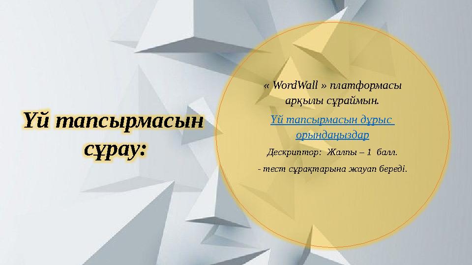 Үй тапсырмасын сұрау: « WordWall » платформасы арқылы сұраймын. Үй тапсырмасын дұрыс орындаңыздар Дескриптор: Жалпы – 1 ба
