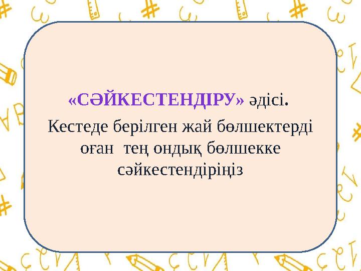 «СӘЙКЕСТЕНДІРУ» әдісі. Кестеде берілген жай бөлшектерді оған тең ондық бөлшекке сәйкестендіріңіз