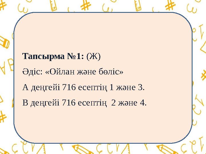 Тапсырма №1: (Ж) Әдіс: «Ойлан және бөліс» А деңгейі 716 есептің 1 және 3. В деңгейі 716 есептің 2 және 4.