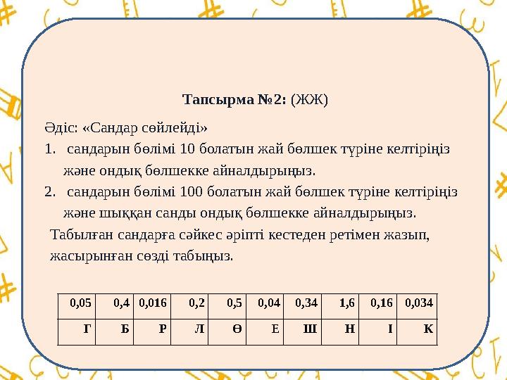 Тапсырма №2: (ЖЖ) Әдіс: «Сандар сөйлейді» 1. сандарын бөлімі 10 болатын жай бөлшек түріне келтіріңіз және ондық бөлшекке айналд